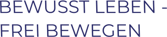 BEWUSST LEBEN - FREI BEWEGEN