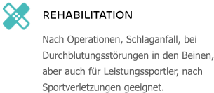 REHABILITATION Nach Operationen, Schlaganfall, bei Durchblutungsstörungen in den Beinen, aber auch für Leistungssportler, nach Sportverletzungen geeignet.