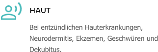 HAUT Bei entzündlichen Hauterkrankungen, Neurodermitis, Ekzemen, Geschwüren und Dekubitus.