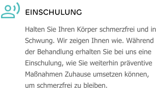 EINSCHULUNG Halten Sie Ihren Körper schmerzfrei und in Schwung. Wir zeigen Ihnen wie. Während der Behandlung erhalten Sie bei uns eine Einschulung, wie Sie weiterhin präventive Maßnahmen Zuhause umsetzen können, um schmerzfrei zu bleiben.