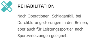 REHABILITATION Nach Operationen, Schlaganfall, bei Durchblutungsstörungen in den Beinen, aber auch für Leistungssportler, nach Sportverletzungen geeignet.