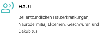 HAUT Bei entzündlichen Hauterkrankungen, Neurodermitis, Ekzemen, Geschwüren und Dekubitus.