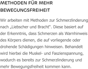 METHODEN FÜR MEHR BEWEGUNGSFREIHEIT Wir arbeiten mit Methoden zur Schmerzlinderung nach „Liebscher und Bracht“. Diese basiert auf der Erkenntnis, dass Schmerzen als Warnhinweis des Körpers dienen, die auf vorliegende oder drohende Schädigungen hinweisen. Behandelt wird hierbei die Muskel- und Faszienspannung, wodurch es bereits zur Schmerzlinderung und mehr Bewegungsfreiheit kommen kann.